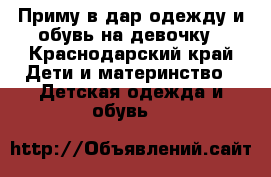 Приму в дар одежду и обувь на девочку - Краснодарский край Дети и материнство » Детская одежда и обувь   